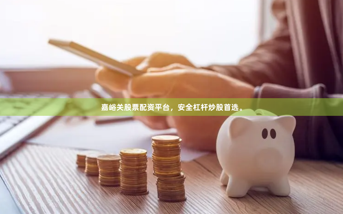 嘉峪关股票配资平台，安全杠杆炒股首选。