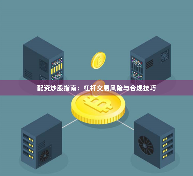 配资炒股指南：杠杆交易风险与合规技巧
