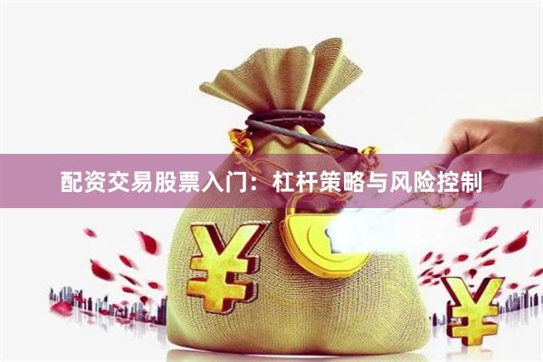 配资交易股票入门:杠杆策略与风险控制