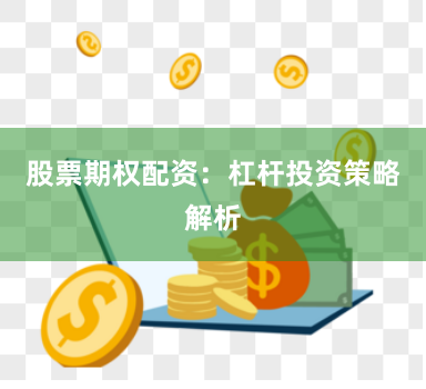股票期权配资：杠杆投资策略解析
