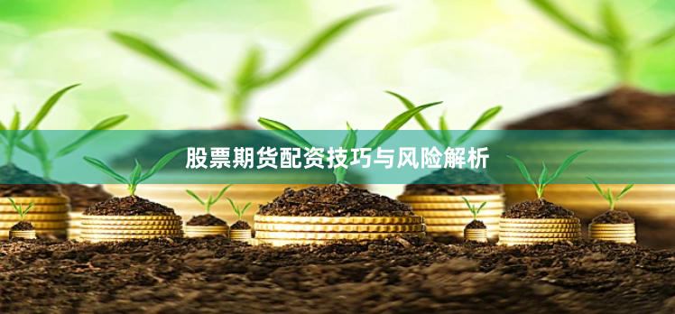 股票期货配资技巧与风险解析