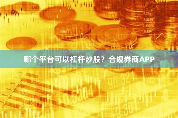 哪个平台可以杠杆炒股？合规券商APP