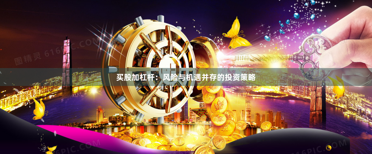 买股加杠杆：风险与机遇并存的投资策略