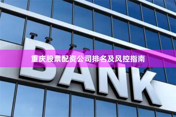 重庆股票配资公司排名及风控指南