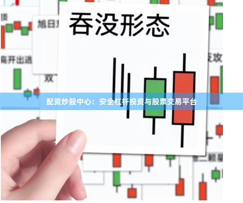 配资炒股中心：安全杠杆投资与股票交易平台