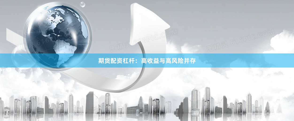 期货配资杠杆：高收益与高风险并存