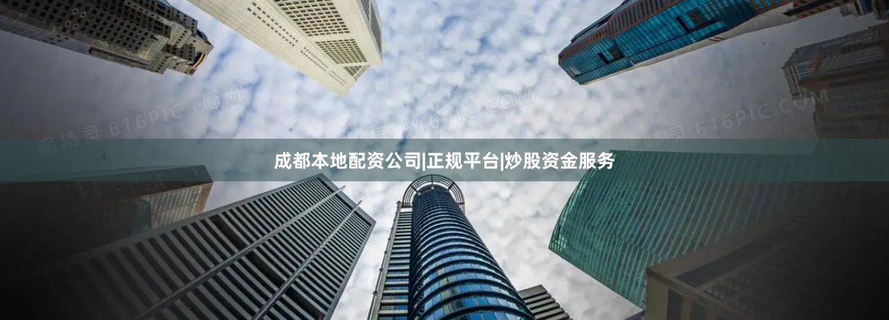 成都本地配资公司|正规平台|炒股资金服务