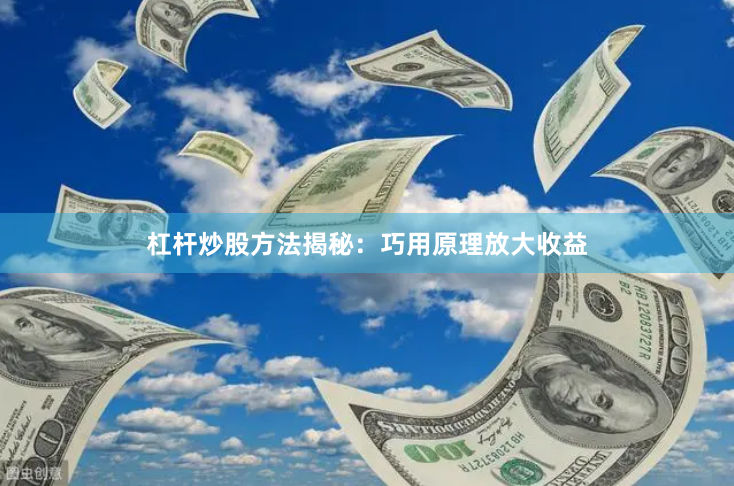 杠杆炒股方法揭秘：巧用原理放大收益