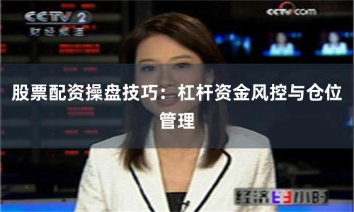股票配资操盘技巧：杠杆资金风控与仓位管理