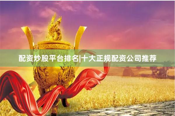 配资炒股平台排名|十大正规配资公司推荐